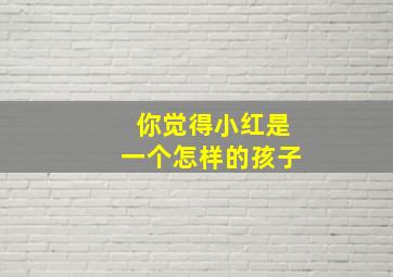 你觉得小红是一个怎样的孩子