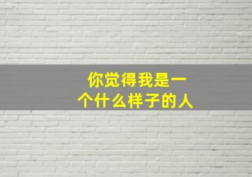 你觉得我是一个什么样子的人