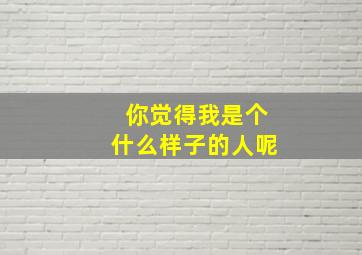 你觉得我是个什么样子的人呢