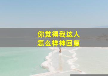 你觉得我这人怎么样神回复