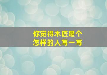 你觉得木匠是个怎样的人写一写