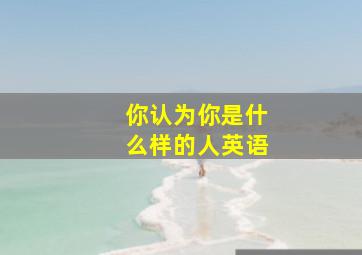 你认为你是什么样的人英语