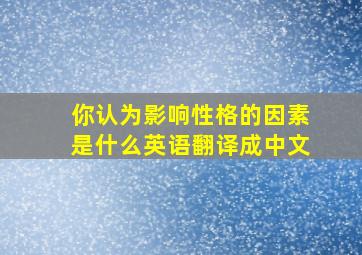 你认为影响性格的因素是什么英语翻译成中文