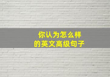 你认为怎么样的英文高级句子