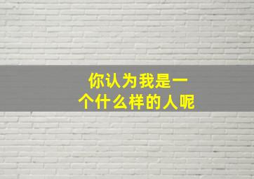 你认为我是一个什么样的人呢