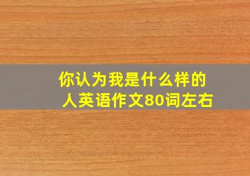 你认为我是什么样的人英语作文80词左右