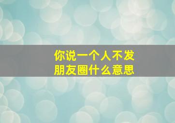 你说一个人不发朋友圈什么意思