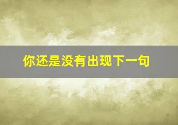 你还是没有出现下一句