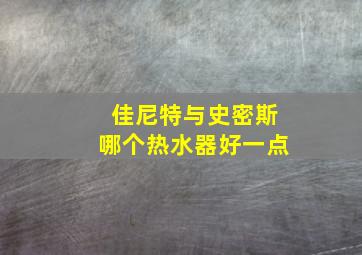 佳尼特与史密斯哪个热水器好一点