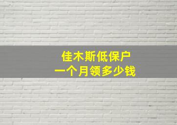 佳木斯低保户一个月领多少钱