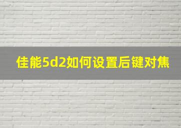 佳能5d2如何设置后键对焦