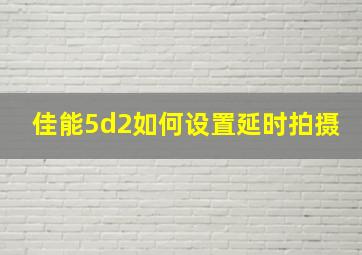 佳能5d2如何设置延时拍摄