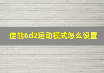 佳能6d2运动模式怎么设置