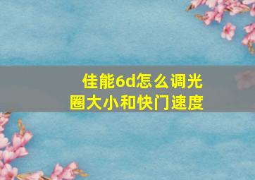 佳能6d怎么调光圈大小和快门速度