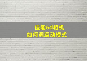 佳能6d相机如何调运动模式