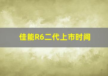 佳能R6二代上市时间