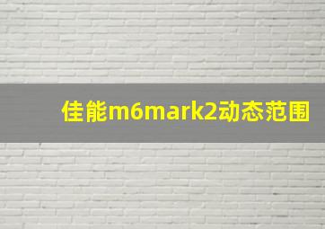 佳能m6mark2动态范围