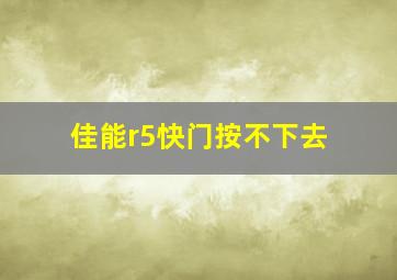 佳能r5快门按不下去