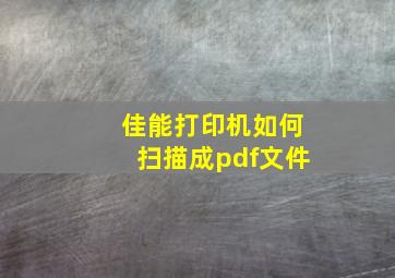 佳能打印机如何扫描成pdf文件