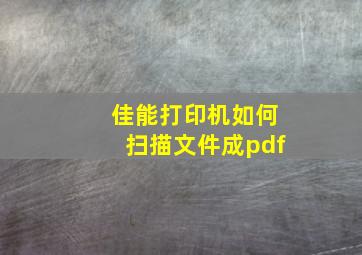 佳能打印机如何扫描文件成pdf