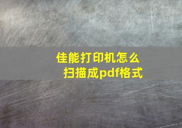 佳能打印机怎么扫描成pdf格式