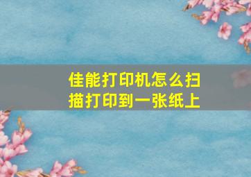 佳能打印机怎么扫描打印到一张纸上