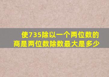 使735除以一个两位数的商是两位数除数最大是多少