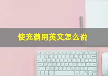 使充满用英文怎么说