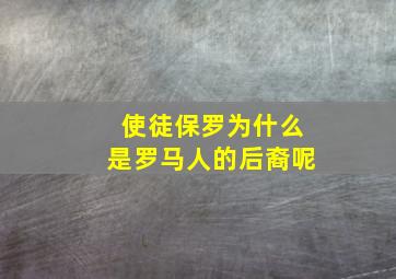 使徒保罗为什么是罗马人的后裔呢