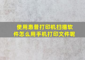 使用惠普打印机扫描软件怎么用手机打印文件呢