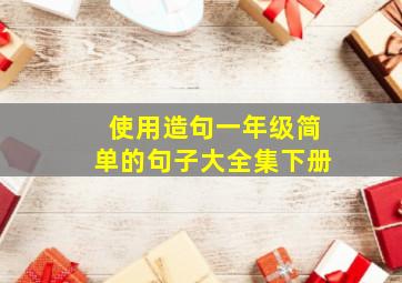 使用造句一年级简单的句子大全集下册