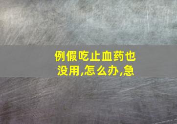 例假吃止血药也没用,怎么办,急