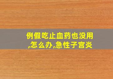 例假吃止血药也没用,怎么办,急性子宫炎