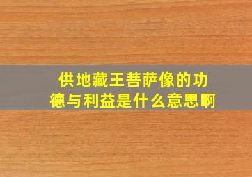 供地藏王菩萨像的功德与利益是什么意思啊