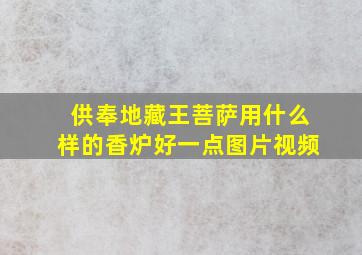 供奉地藏王菩萨用什么样的香炉好一点图片视频