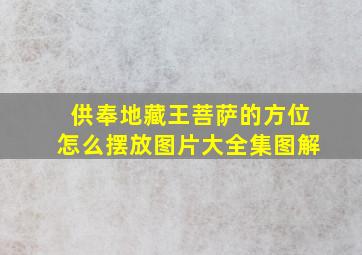 供奉地藏王菩萨的方位怎么摆放图片大全集图解