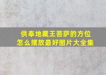 供奉地藏王菩萨的方位怎么摆放最好图片大全集