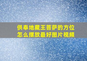 供奉地藏王菩萨的方位怎么摆放最好图片视频