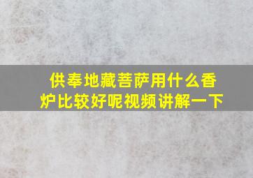 供奉地藏菩萨用什么香炉比较好呢视频讲解一下