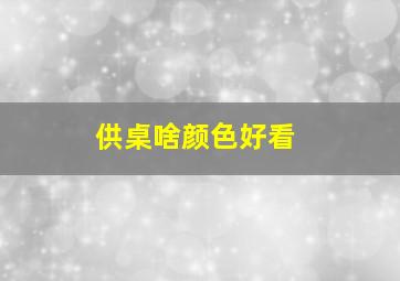 供桌啥颜色好看