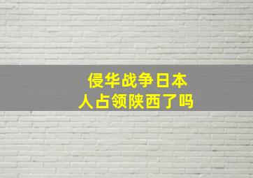 侵华战争日本人占领陕西了吗