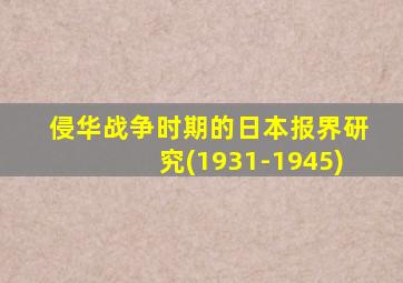 侵华战争时期的日本报界研究(1931-1945)