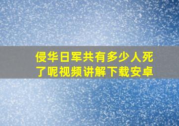 侵华日军共有多少人死了呢视频讲解下载安卓