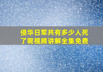 侵华日军共有多少人死了呢视频讲解全集免费