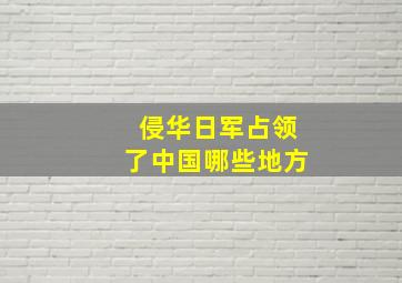 侵华日军占领了中国哪些地方