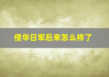 侵华日军后来怎么样了