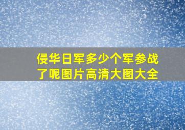 侵华日军多少个军参战了呢图片高清大图大全