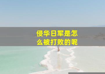 侵华日军是怎么被打败的呢