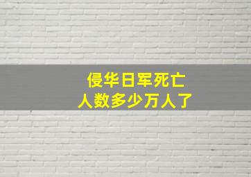 侵华日军死亡人数多少万人了