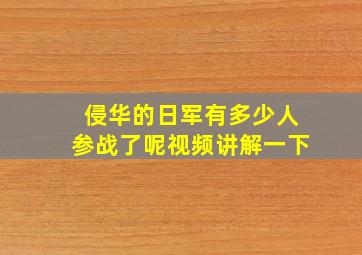 侵华的日军有多少人参战了呢视频讲解一下